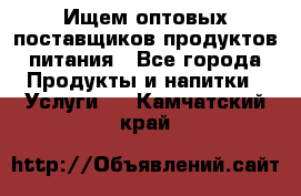 Ищем оптовых поставщиков продуктов питания - Все города Продукты и напитки » Услуги   . Камчатский край
